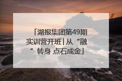 湖报集团第49期实训营开班│从“融”转身 点石成金