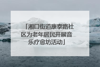 湘口街道康泰路社区为老年居民开展音乐疗愈坊活动