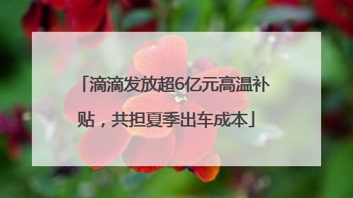 滴滴发放超6亿元高温补贴，共担夏季出车成本