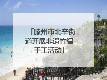 滕州市北辛街道开展非遗竹编手工活动