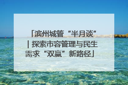 滨州城管“半月谈”｜探索市容管理与民生需求“双赢”新路径