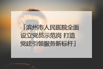 滨州市人民医院全面设立党员示范岗 打造党建引领服务新标杆