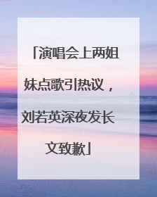 演唱会上两姐妹点歌引热议，刘若英深夜发长文致歉
