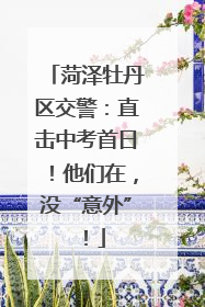 菏泽牡丹区交警：直击中考首日！他们在，没“意外”！