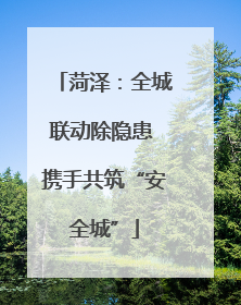 菏泽：全城联动除隐患 携手共筑“安全城”