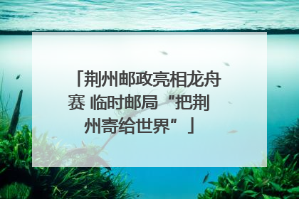 荆州邮政亮相龙舟赛 临时邮局“把荆州寄给世界”