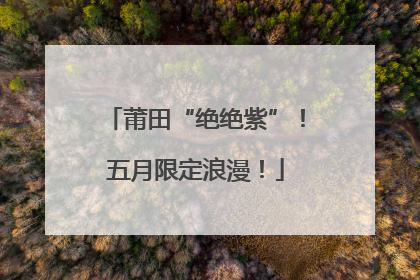 莆田“绝绝紫”！五月限定浪漫！