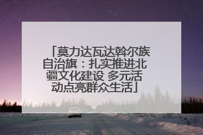 莫力达瓦达斡尔族自治旗：扎实推进北疆文化建设 多元活动点亮群众生活