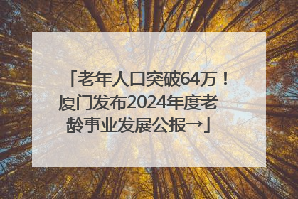 老年人口突破64万！厦门发布2024年度老龄事业发展公报→