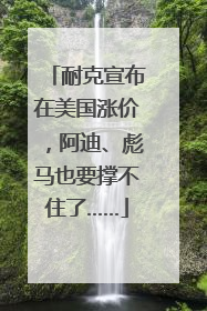 耐克宣布在美国涨价，阿迪、彪马也要撑不住了……
