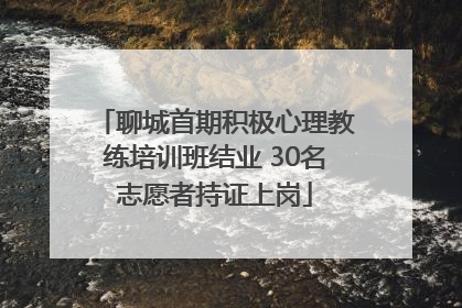 聊城首期积极心理教练培训班结业 30名志愿者持证上岗