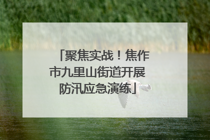 聚焦实战！焦作市九里山街道开展防汛应急演练