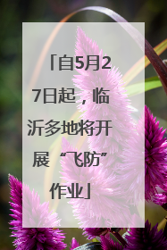 自5月27日起，临沂多地将开展“飞防”作业