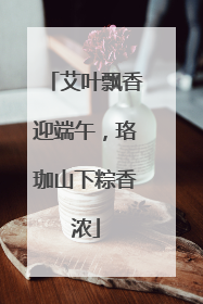 艾叶飘香迎端午，珞珈山下粽香浓