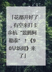 花都开好了，有空来打卡余杭“景腾阿勒泰”！《90早新闻》来了