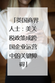 英国商界人士：美关税政策成跨国企业运营中的关键障碍