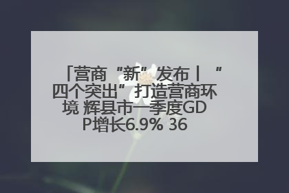 营商“新”发布丨“四个突出”打造营商环境 辉县市一季度GDP增长6.9% 36个重点项目落地
