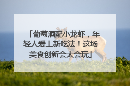 葡萄酒配小龙虾，年轻人爱上新吃法！这场美食创新会太会玩