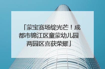 蒙宝赛场绽光芒！成都市锦江区童蒙幼儿园两园区喜获荣耀