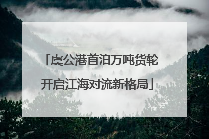 虞公港首泊万吨货轮 开启江海对流新格局
