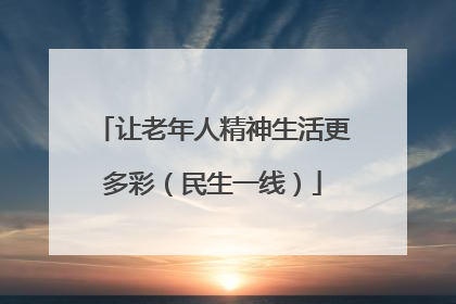 让老年人精神生活更多彩（民生一线）