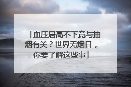血压居高不下竟与抽烟有关？世界无烟日，你要了解这些事
