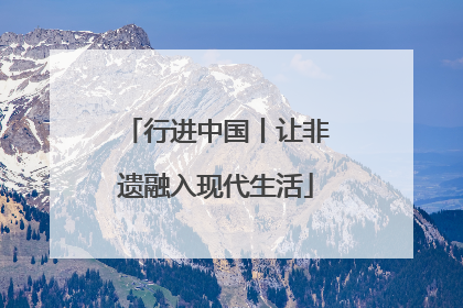 行进中国丨让非遗融入现代生活