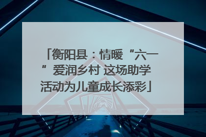 衡阳县：情暖“六一”爱润乡村 这场助学活动为儿童成长添彩