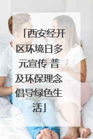 西安经开区环境日多元宣传 普及环保理念倡导绿色生活