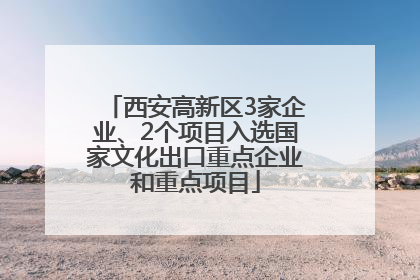 西安高新区3家企业、2个项目入选国家文化出口重点企业和重点项目