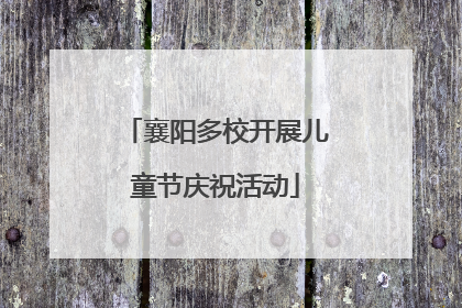 襄阳多校开展儿童节庆祝活动