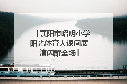 襄阳市昭明小学阳光体育大课间展演闪耀全场