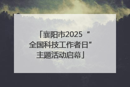 襄阳市2025“全国科技工作者日”主题活动启幕