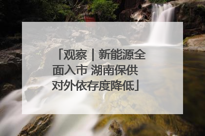 观察｜新能源全面入市 湖南保供对外依存度降低