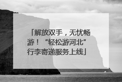 解放双手，无忧畅游！“轻松游河北”行李寄递服务上线