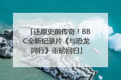 还原史前传奇！BBC全新纪录片《与恐龙同行》重磅回归
