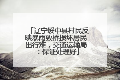 辽宁绥中县村民反映暴雨致桥损坏居民出行难，交通运输局：保证处理好