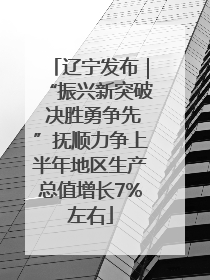 辽宁发布｜“振兴新突破 决胜勇争先”抚顺力争上半年地区生产总值增长7%左右