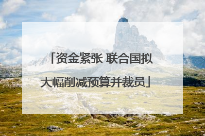 资金紧张 联合国拟大幅削减预算并裁员