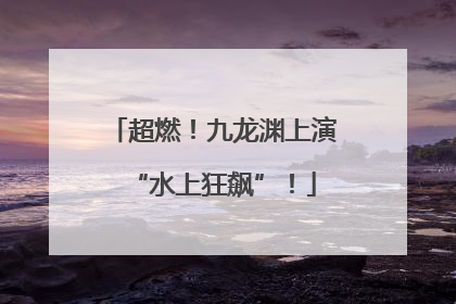 超燃！九龙渊上演“水上狂飙”！