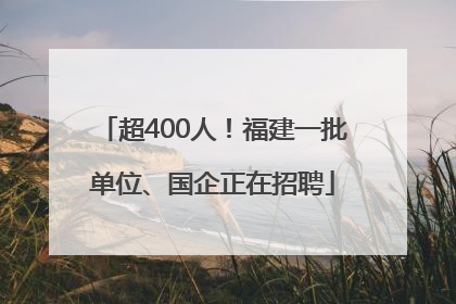 超400人！福建一批单位、国企正在招聘