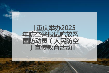 重庆举办2025年防空警报试鸣放暨国防动员（人民防空）宣传教育活动