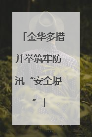 金华多措并举筑牢防汛“安全堤”