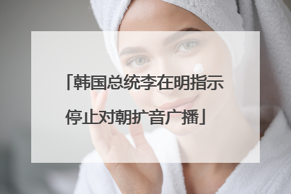 韩国总统李在明指示停止对朝扩音广播