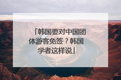 韩国要对中国团体游客免签？韩国学者这样说