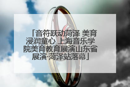 音符跃动菏泽 美育浸润童心 上海音乐学院美育教育展演山东省展演·菏泽站落幕