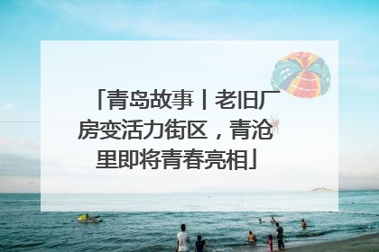 青岛故事丨老旧厂房变活力街区，青沧里即将青春亮相