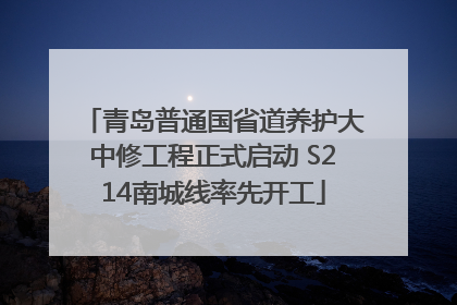青岛普通国省道养护大中修工程正式启动 S214南城线率先开工