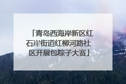 青岛西海岸新区红石崖街道红柳河路社区开展包粽子大赛