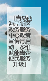 青岛西海岸新区政务服务中心政策宣传月启动，多维赋能惠企便民服务升级